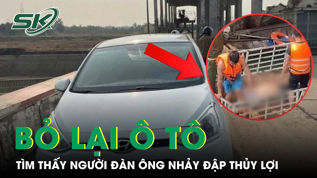 T&igrave;m thấy người đ&agrave;n &ocirc;ng bỏ lại xe &ocirc; t&ocirc;, nhảy đập thủy lợi ở Đắk Lắk | SKĐS
