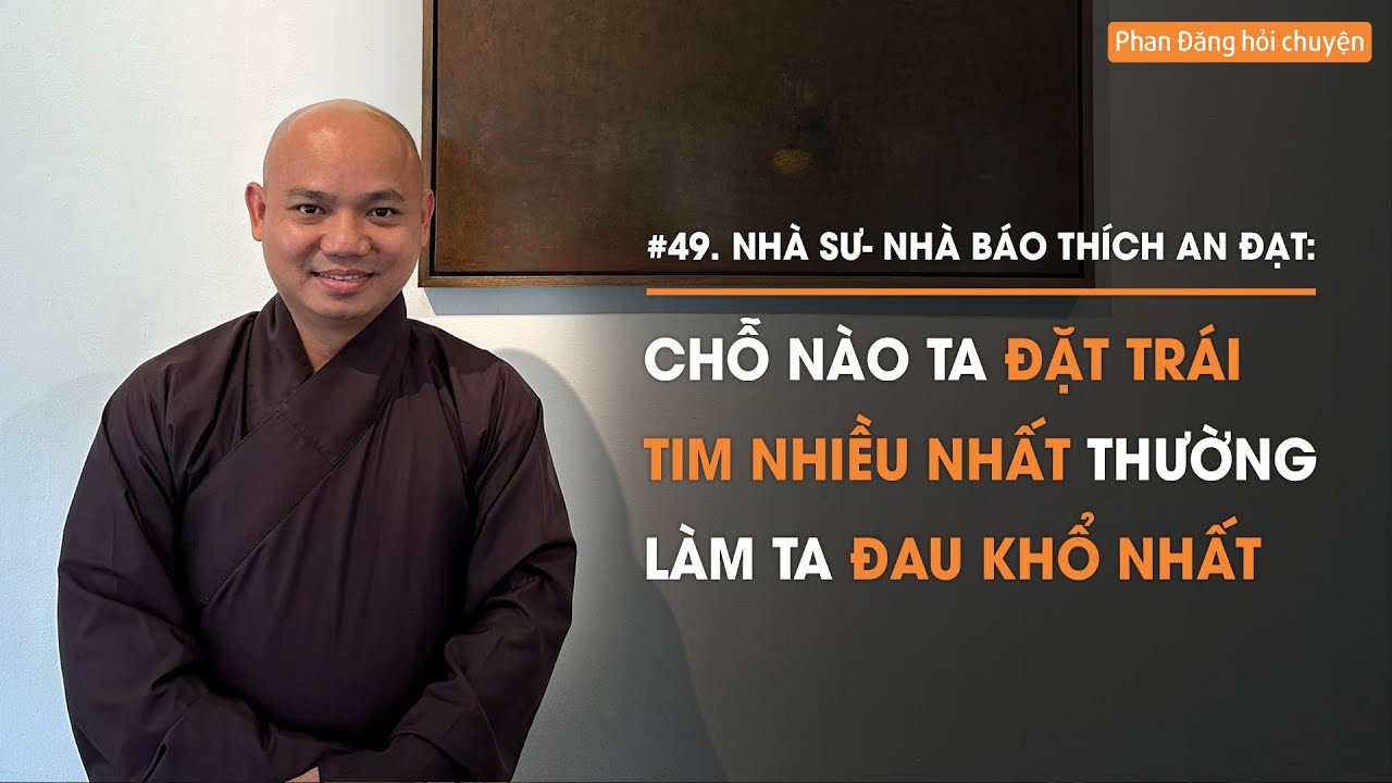 Sư Thích An Đạt: Chỗ nào ta đặt trái tim nhiều nhất thường làm ta đau khổ nhất! | Diễn Giả Phan Đăng