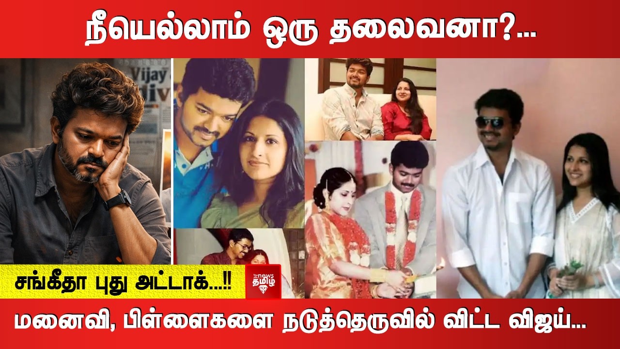 நீயெல்லாம் ஒரு தலைவனா?... மனைவி, பிள்ளைகளை நடுத்தெருவில் விட்ட விஜய்...  சங்கீதா புது அட்டாக்...!!