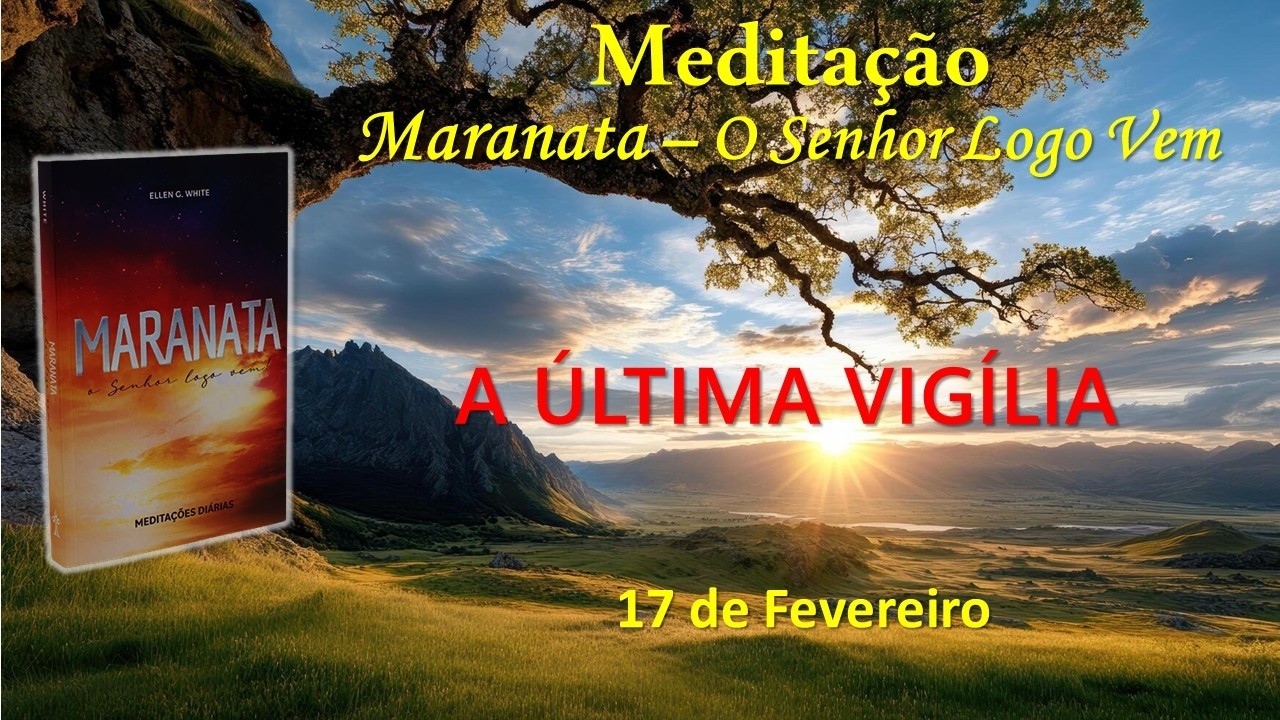 A ÚLTIMA VIGÍLIA - 17 de Fevereiro / Meditação Maranata – O Senhor Logo Vem