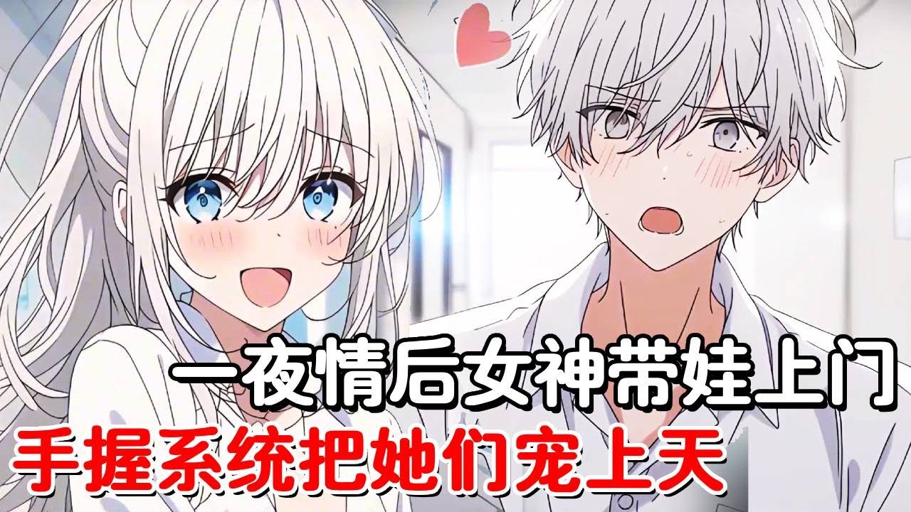 一夜情后女神怀上三胞胎，本以为高冷的她居然早就爱上了我，手握宠爱系统完任务就有奖励，怀抱女神萌娃走上人生巅峰！#小说推荐#動漫#二次元#漫画解说#一口气看全集