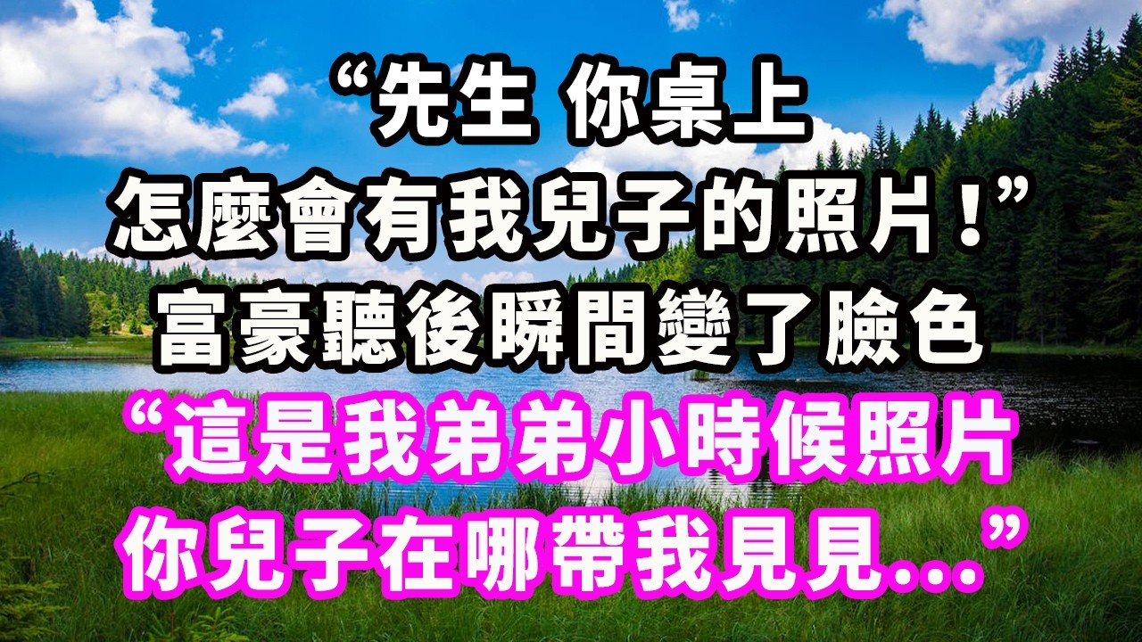 “先生，你桌上怎麼會有我兒子的照片！”富豪聽後瞬間變了臉色：“這是我弟弟小時候照片，你兒子在哪帶我見見...”#爽文#大女主#現實情感#家庭