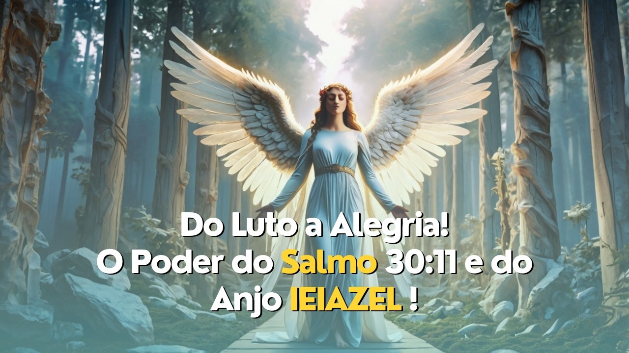 O Poder Transformador do Salmo 30:11 e o Anjo Ieiazel Do Luto para a Alegria!