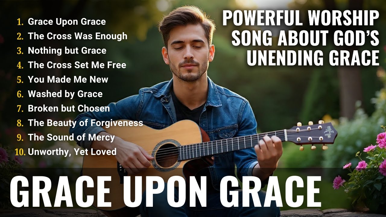 GRACE UPON GRACE – POWERFUL WORSHIP SONG ABOUT GOD’S UNENDING GRACE | CHRISTIAN MUSIC 2025