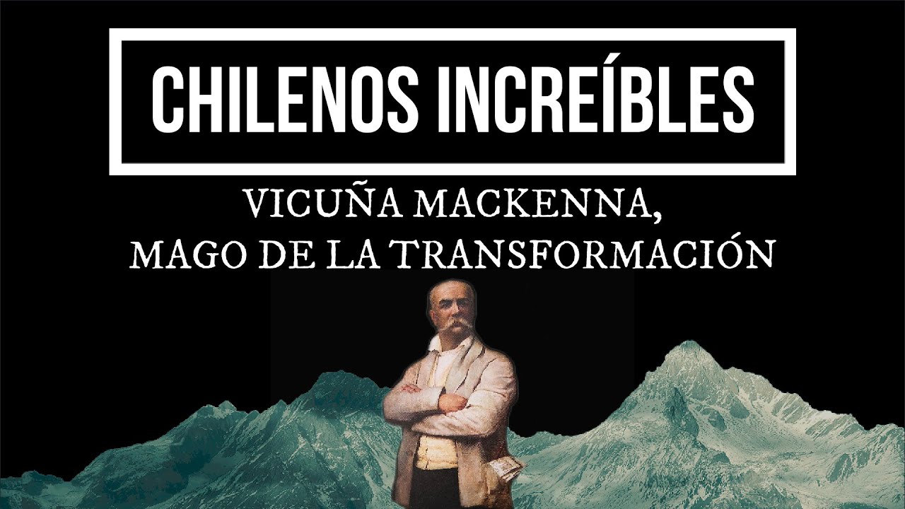 CHILENOS INCREÍBLES, EPISODIO 08: VICUÑA MACKENNA, MAGO DE LA TRANSFORMACIÓN.