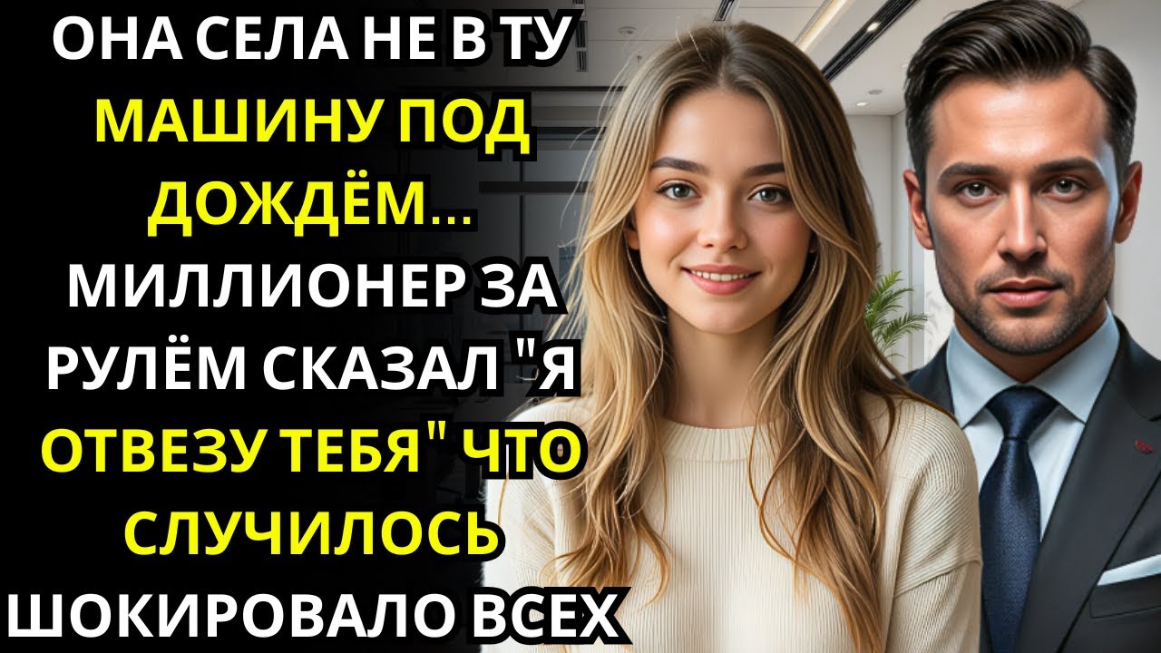 Она села не в ту роскошную машину    МИЛЛИОНЕР ДИРЕКТОР за рулём сказал Я всё равно отвезу тебя домо