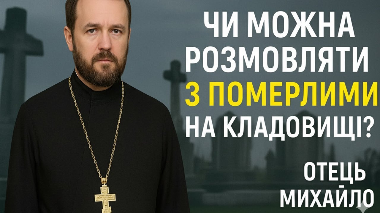 Чи можна розмовляти з померлими на кладовищі? Православна відповідь отця Михайла