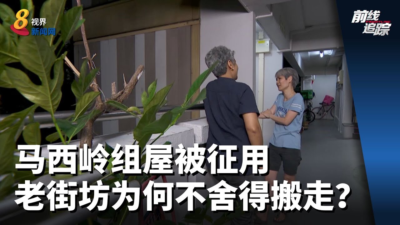 前线追踪 | 马西岭组屋被征用 老街坊为何不舍得搬走？