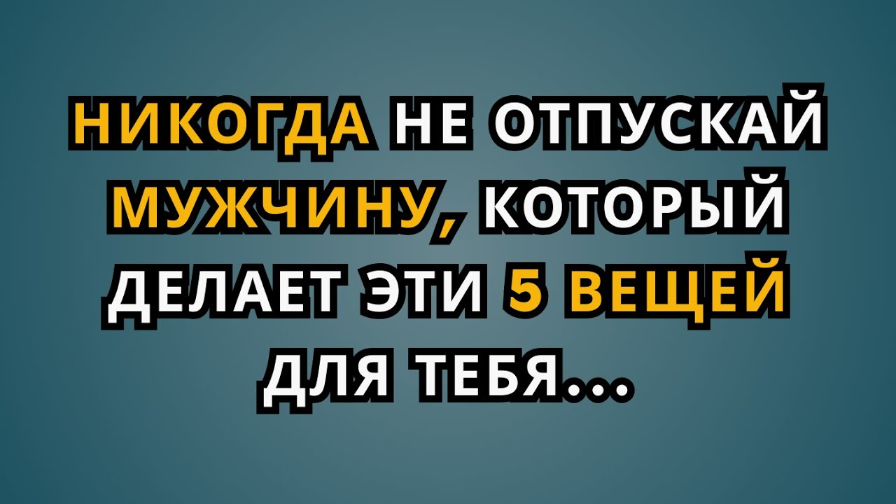 Если мужчина делает эти 5 вещей — никогда не отпускайте его