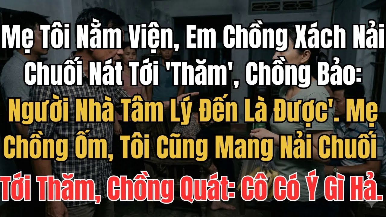 Mẹ Tôi Nằm Viện, Em Chồng Xách Nải Chuối Nát Tới 'Thăm', Chồng Bảo： Người Nhà Tâm Lý Đến Là Được'.