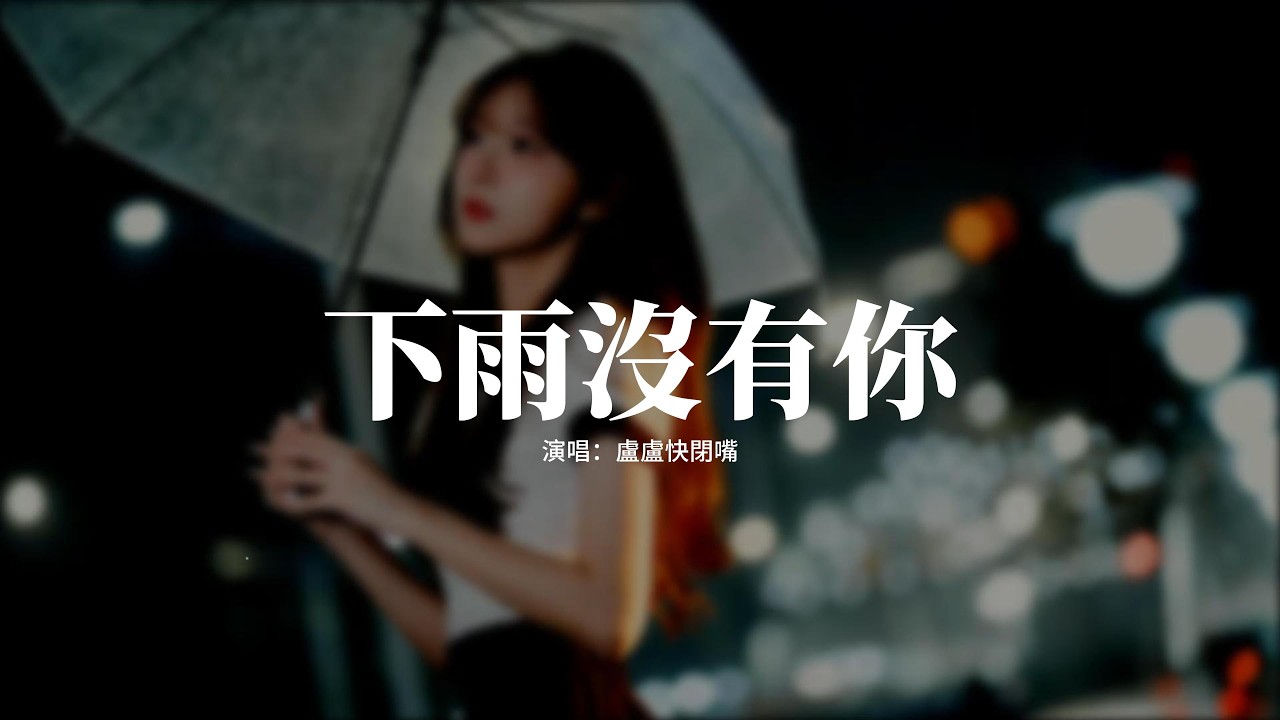 盧盧快閉嘴 - 下雨沒有你『雨點敲打窗臺的聲音，像你的話語一遍遍回放，街燈模糊像淚光在蕩，你的影子在記憶裡流淌。』【動態歌詞MV】