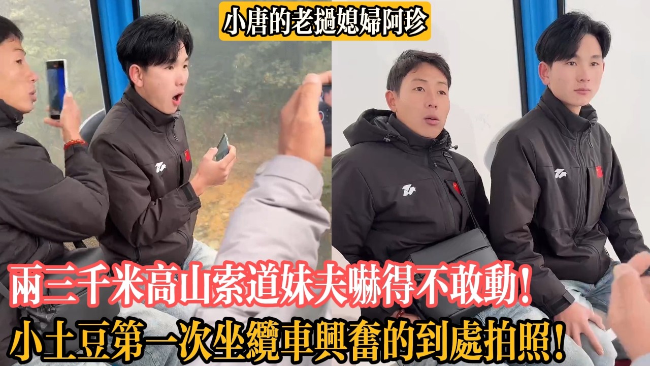 【小唐的老撾媳婦阿珍】兩三千米高山索道妹夫嚇得不敢動！小土豆第一次坐纜車興奮的到處拍照！