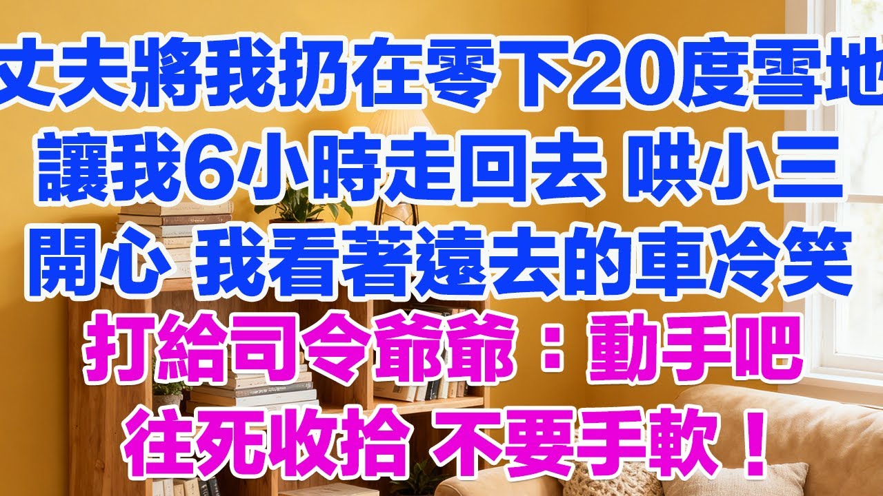 丈夫將我扔在零下20度雪地讓我6小時走回去 哄小三開心我看著遠去的車冷笑 打給司令爺爺：動手吧往死收拾 不要手軟！#正能量 #故事分享 #生活經驗 #情感