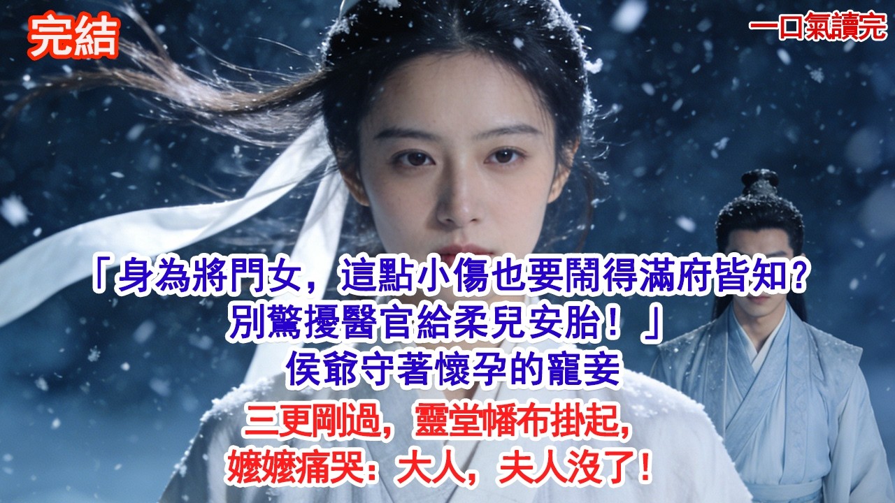 「身為將門女，這點小傷也要鬧得滿府皆知？別驚擾醫官給柔兒安胎！」侯爺守著懷孕的寵妾三更剛過，靈堂幡布掛起，嬤嬤痛哭：大人，夫人沒了！#古風#追妻火葬場#愛情#小說