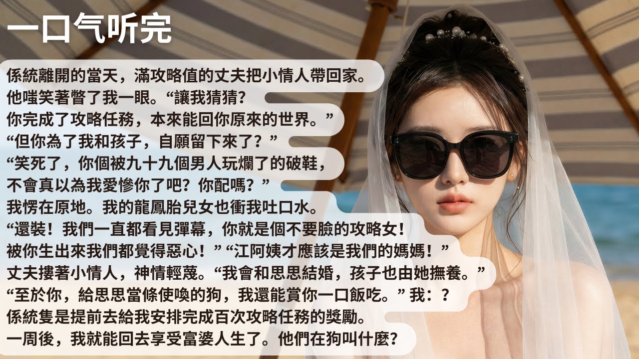 【完結】係統離開的當天，滿攻略值的丈夫把小情人帶回家。他嗤笑著瞥了我一眼。“讓我猜猜？你完成了攻略任務，本來能回你原來的世界。”“但你為了我和孩子【30分鐘聽完全文】#一口氣看完 #完結 #小說