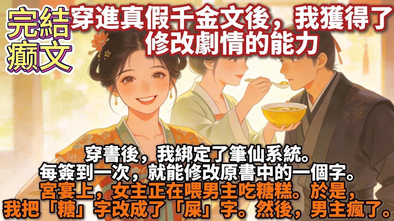 完結癫文：穿書後，我綁定了筆仙系統。   每簽到一次，就能修改原書中的一個字。 宮宴上，女主正在喂男主喫糖糕。 於是，我把「糖」字改成了「屎」字。然後，男主瘋了。