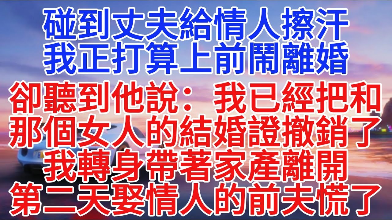 碰到丈夫給情人擦汗，我正打算上前鬧離婚，卻聽到他說：我已經把和那個女人的結婚證撤銷了。我轉身帶著家產離開，第二天娶情人的前夫慌了#小說推文 #故事頻道 #情感故事