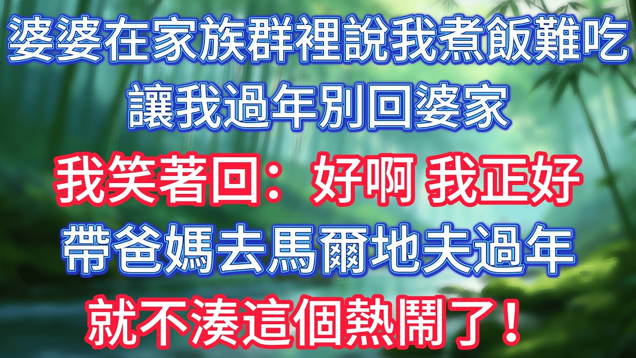 婆婆在家族群裡說我煮飯難吃，讓我過年別回婆家，我笑著回：好啊，我正好帶爸媽去馬爾地夫過年，就不湊這個熱鬧了！ #情感故事 #生活經驗  #為人處世  #老年生活#故事