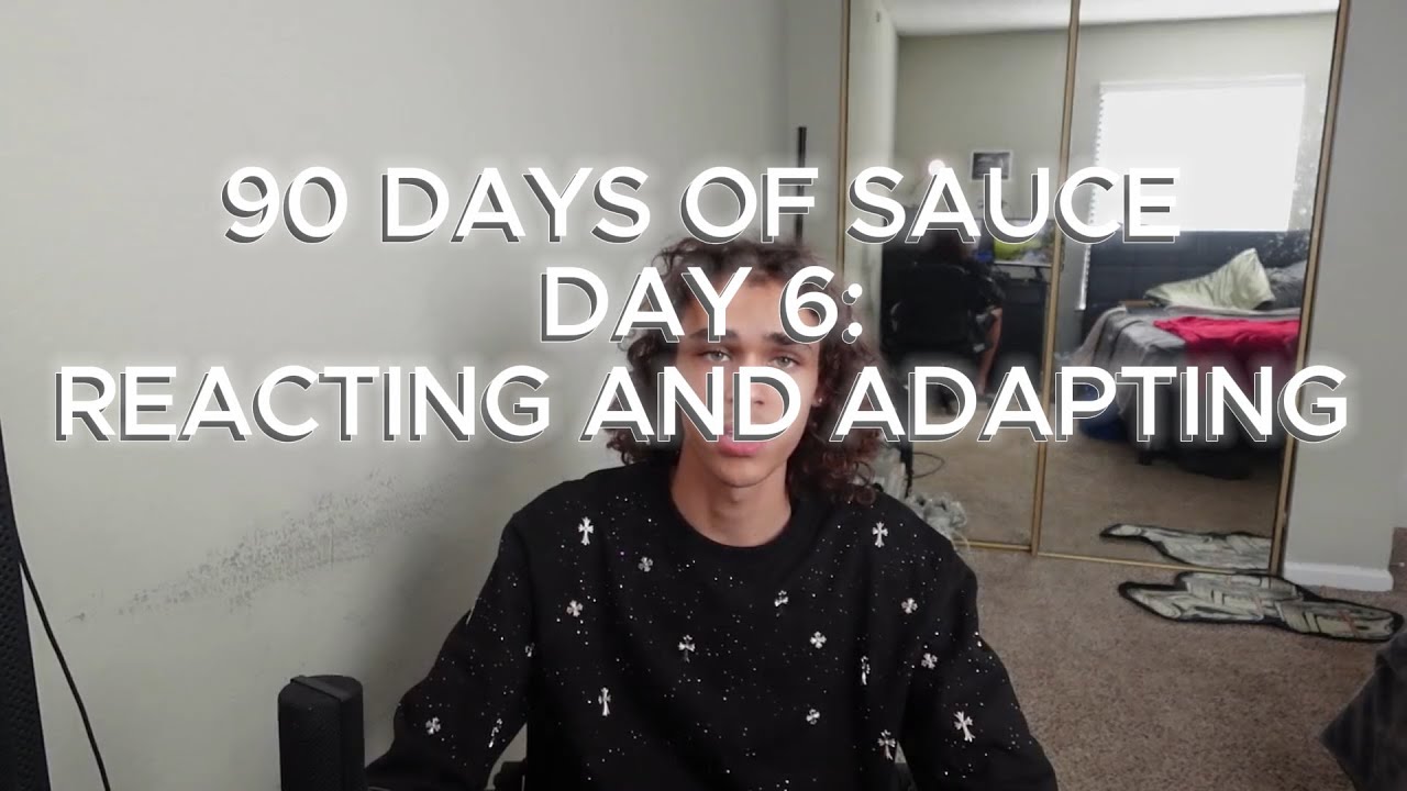 90 DAY SAUCE: DAY 6 - REACTING AND ADAPTING