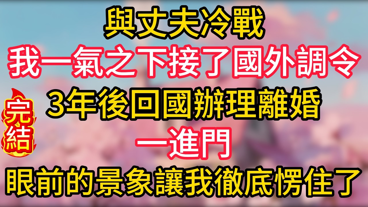 與丈夫冷戰，我一氣之下接了國外調令。3年後回國辦理離婚，一進門，眼前的景象讓我徹底愣住了