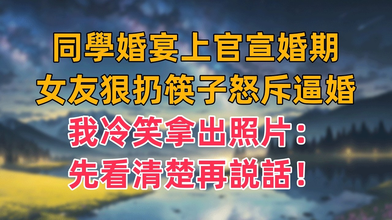 同學婚宴上官宣婚期，女友狠扔筷子怒斥逼婚，我冷笑拿出照片：先看清楚再説話！