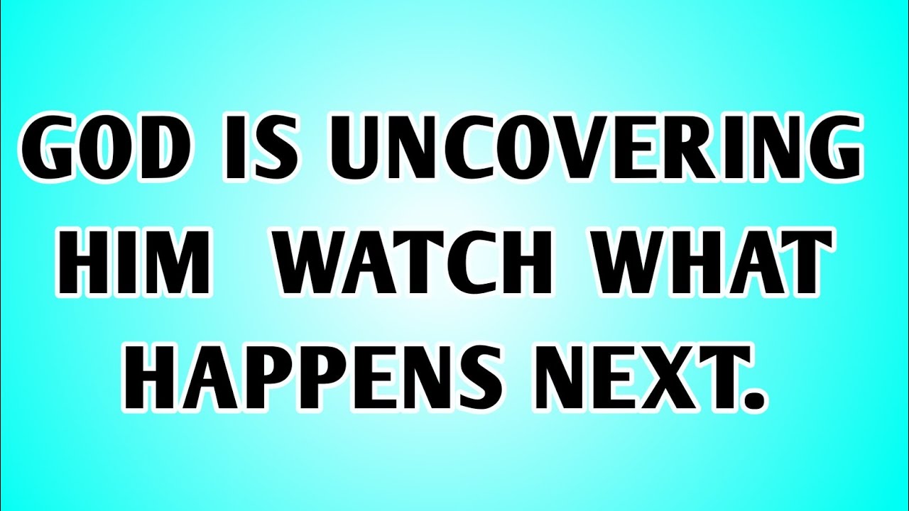 📃 GOD IS UNCOVERING HIM  WATCH WHAT HAPPENS NEXT...