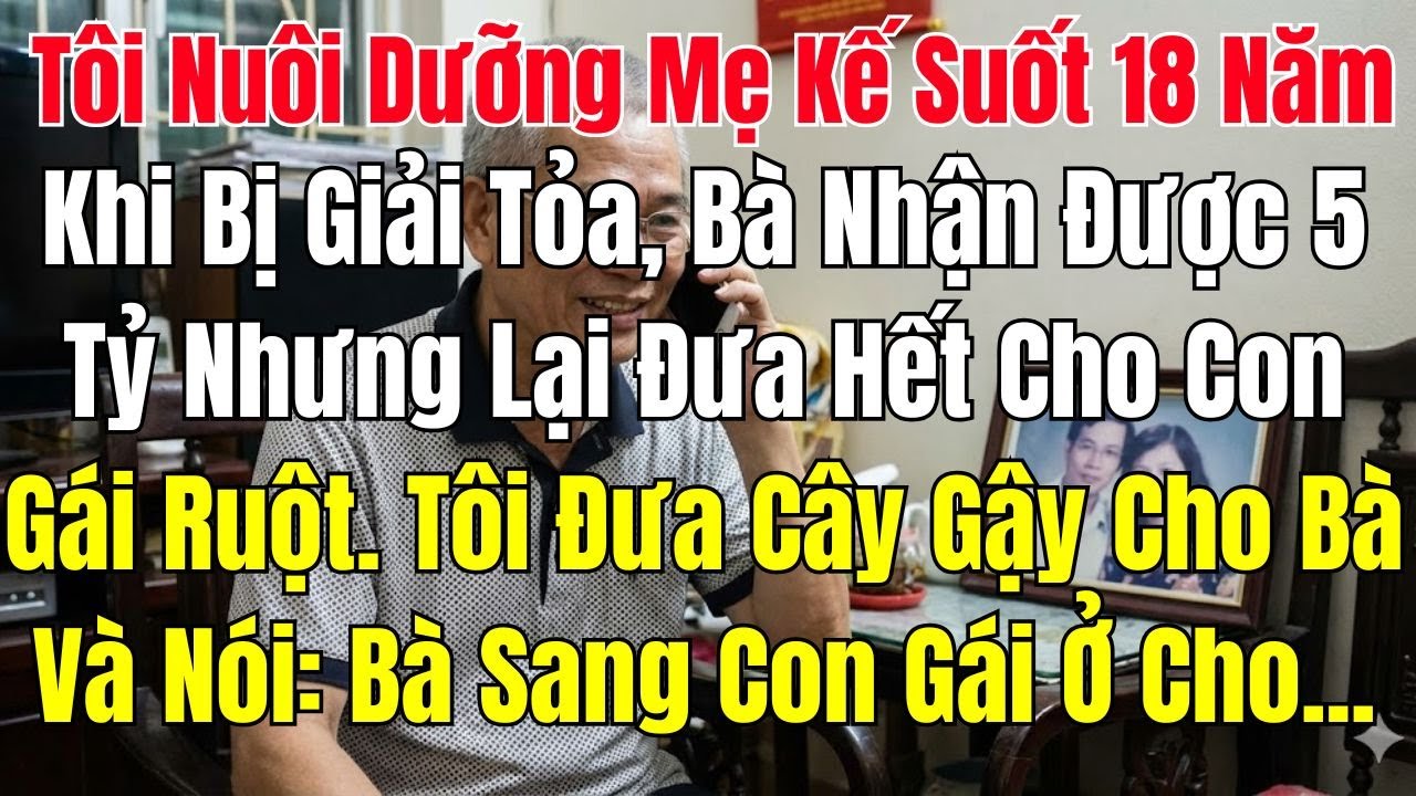 Tôi Nuôi Dưỡng Mẹ Kế Suốt 18 Năm. Khi Bị Giải Tỏa, Bà Nhận Được 5 Tỷ Nhưng Lại Đưa Hết Cho Con Gái