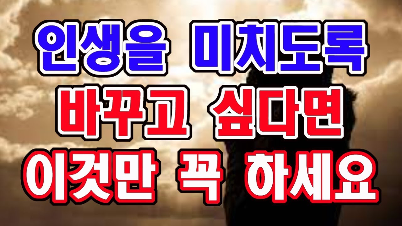인생을 미치도록 바꾸고 싶다면 이것만은 꼭 하세요.