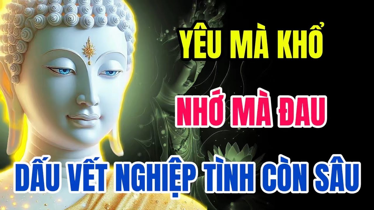 Yêu Mà Khổ, Nhớ Mà Đau, Nghiệp Tình Còn Sâu - Lời Phật Dạy Giúp Buông Bỏ An Nhiên