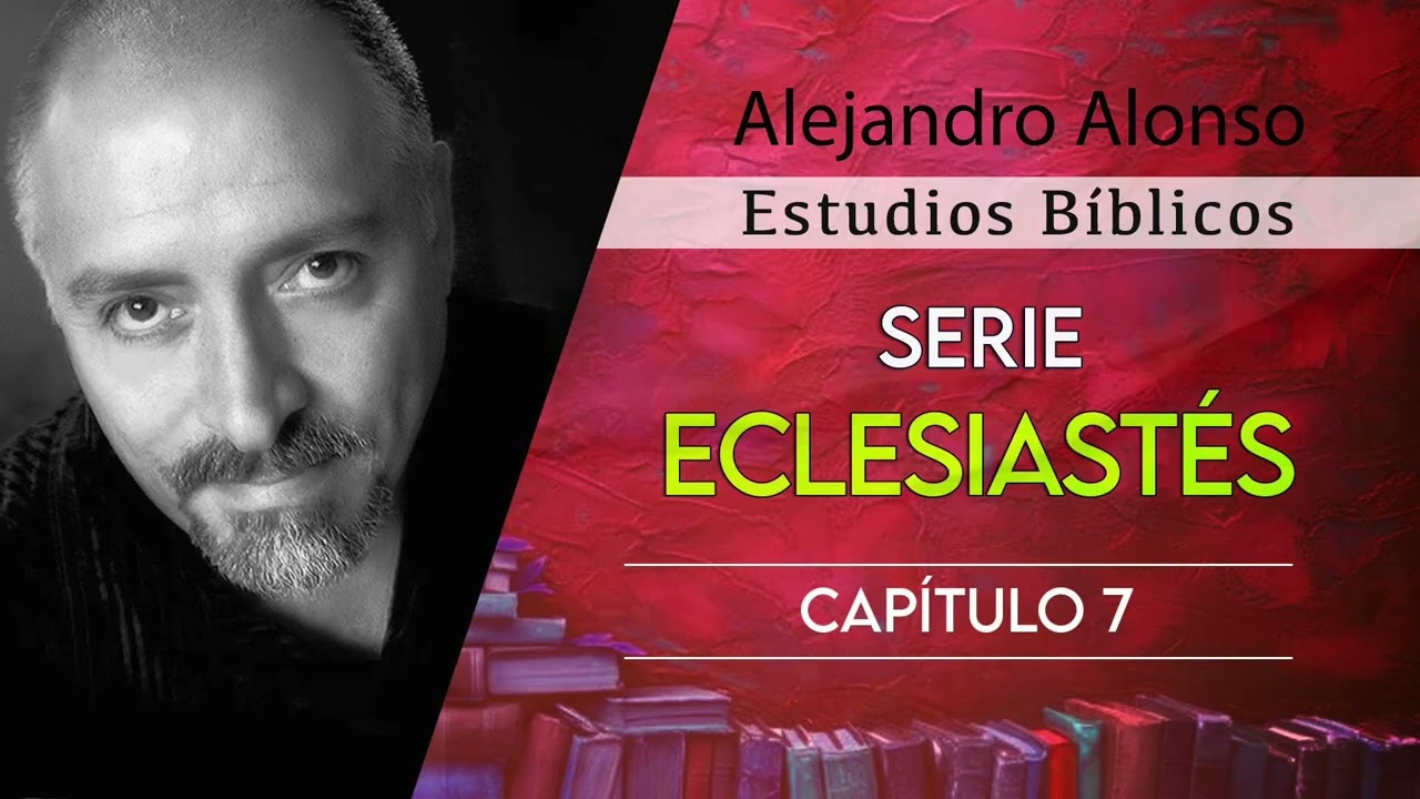 Serie Eclesiastés (Capítulo 7) - Alejandro Alonso (Predicación)