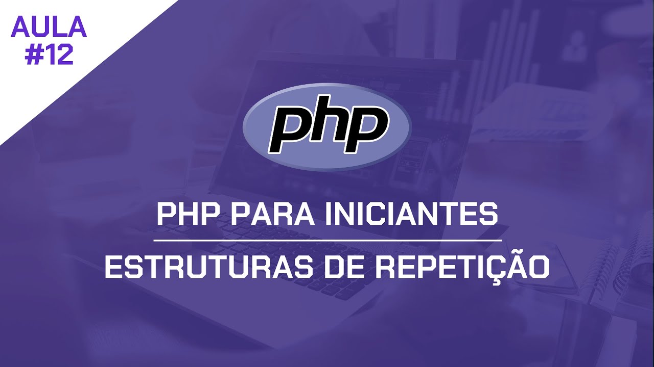PHP para Iniciantes #12 - Estruturas de Repetição