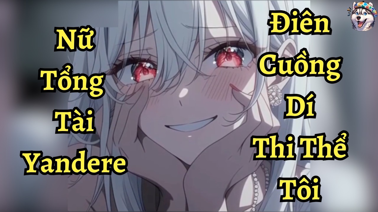 Nữ Tổng Tài Yandere Điên Cuồng Dí Thi Thể Tôi | Ngáo Làm Truyện