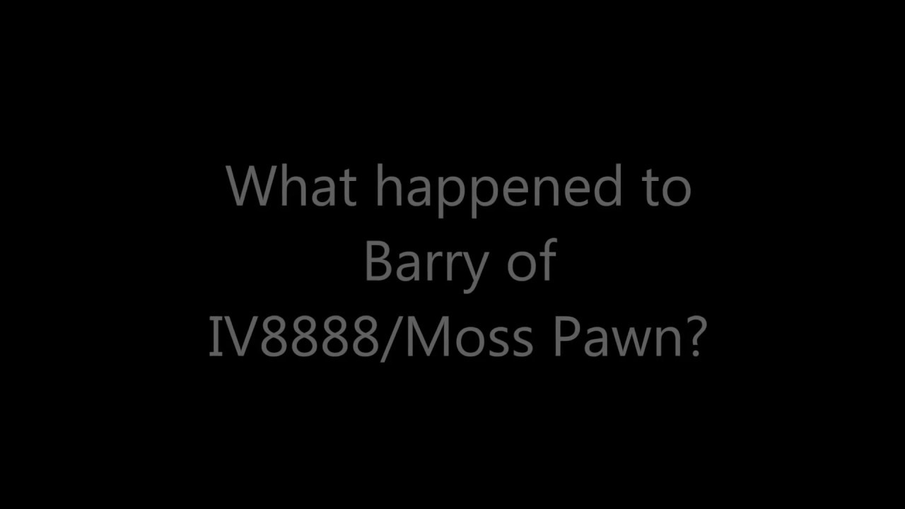 What happened to Barry of IV8888/Moss Pawn?