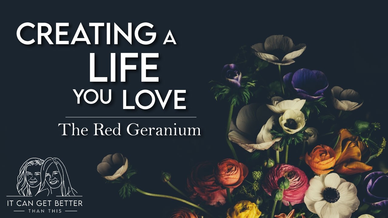 It Can Get Better Than This: Creating a Life You Love | The Red Geranium S5E5