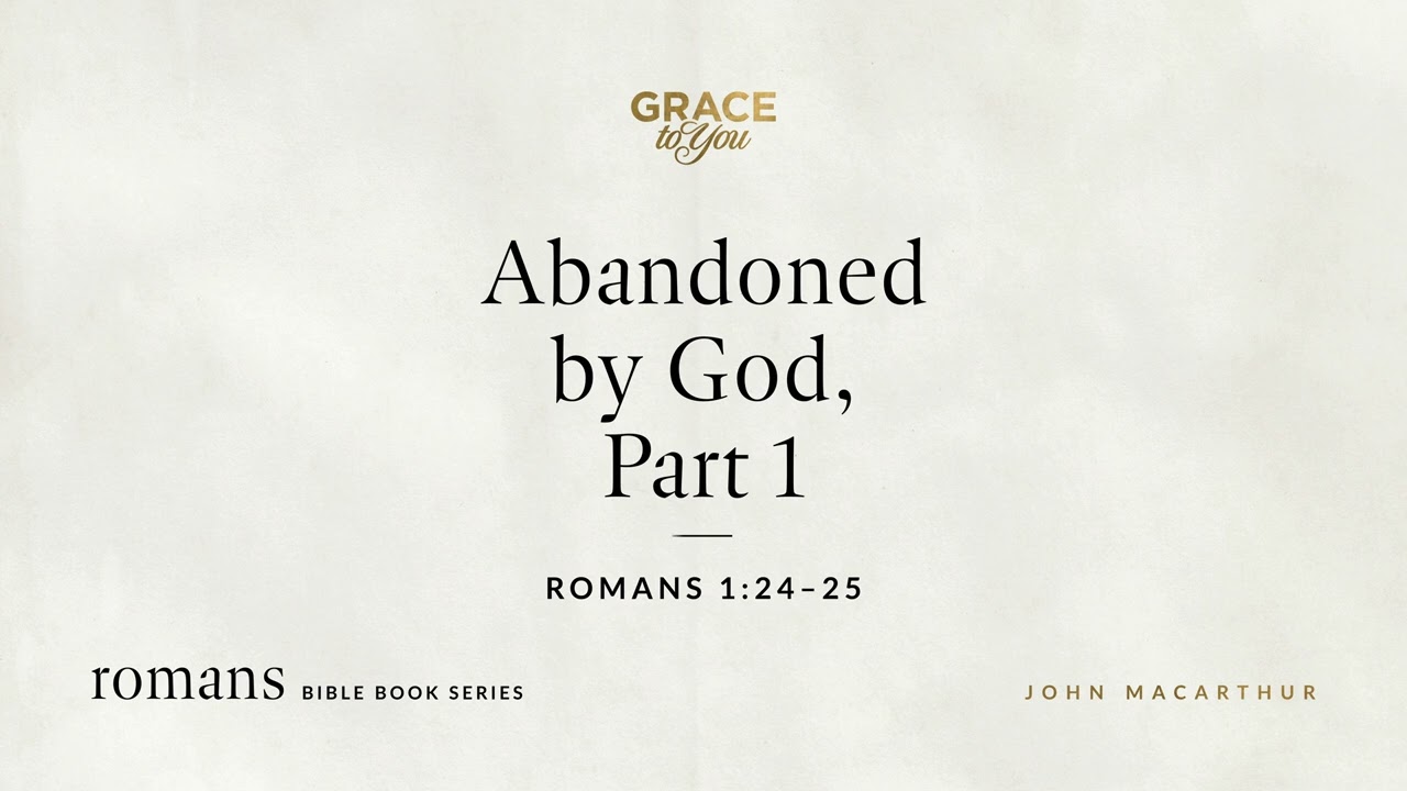 Abandoned by God, Part 1 (Romans 1:24–25) John MacArthur