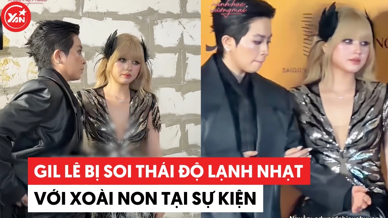 Gil L&ecirc; bị soi th&aacute;i độ lạnh nhạt với Xo&agrave;i Non tại sự kiện #gille #xoainon #yannews