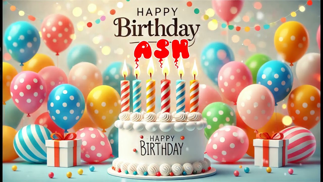 Happy Birthday ASH   Happy Birthday Song   Birthday Wishes   Birthday Party