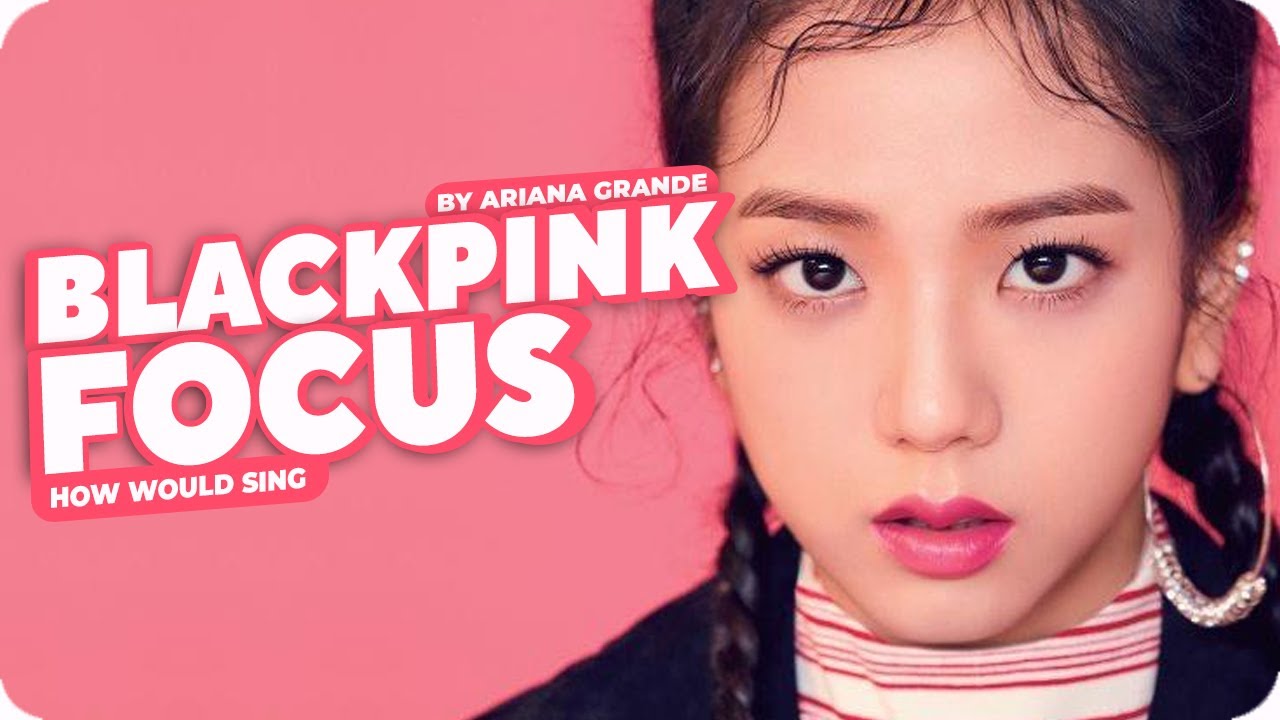 How Would BlackPink Sing 「 Focus 」 By Ariana Grande