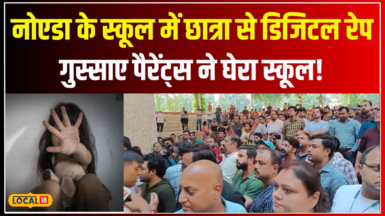 Noida School Digital Rape Case: नामी स्कूल में 3 साल की बच्ची से डिजिटल रेप पर भड़के लोग #local18