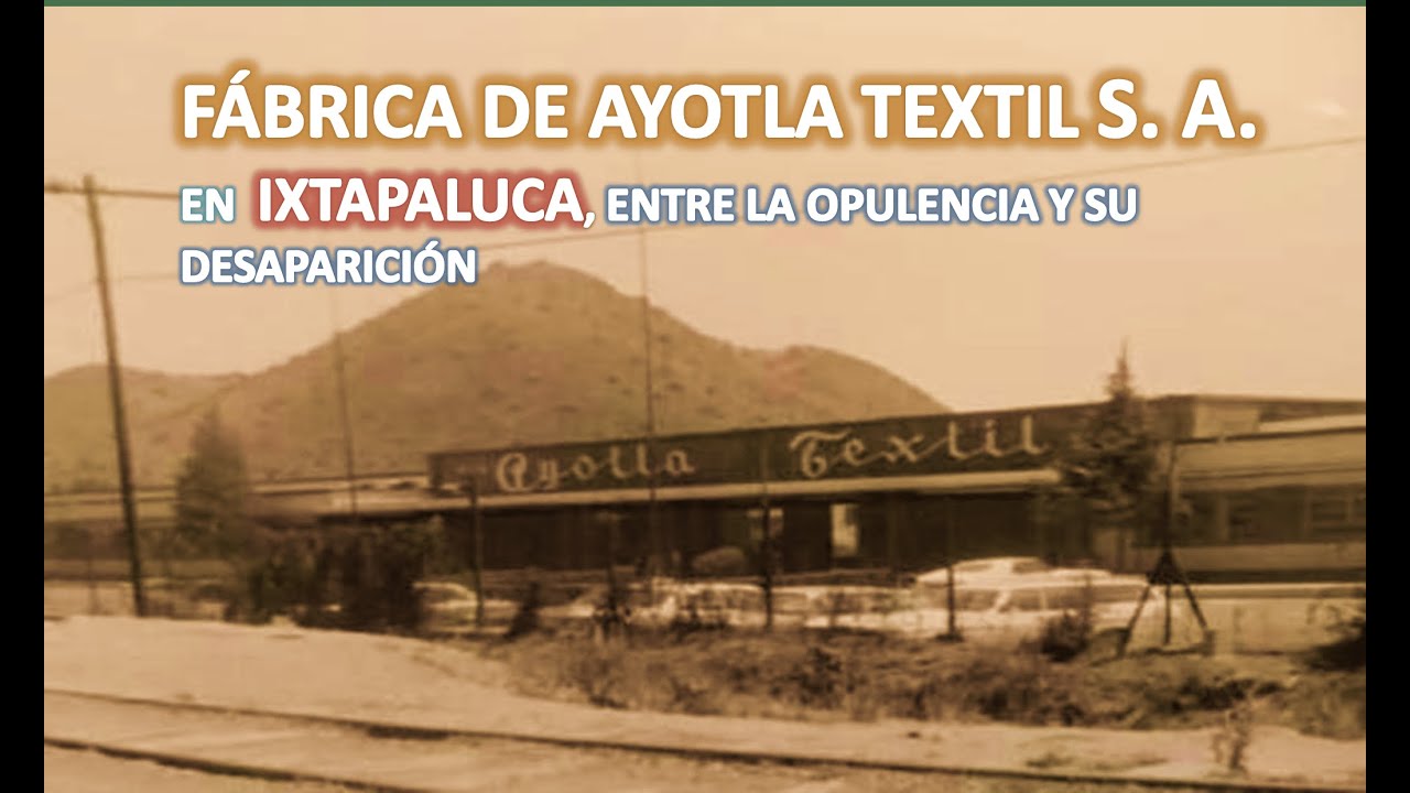 FÁBRICA DE AYOTLA TEXTIL SA EN  IXTAPALUCA, ENTRE LA OPULENCIA Y SU DESAPARICIÓN