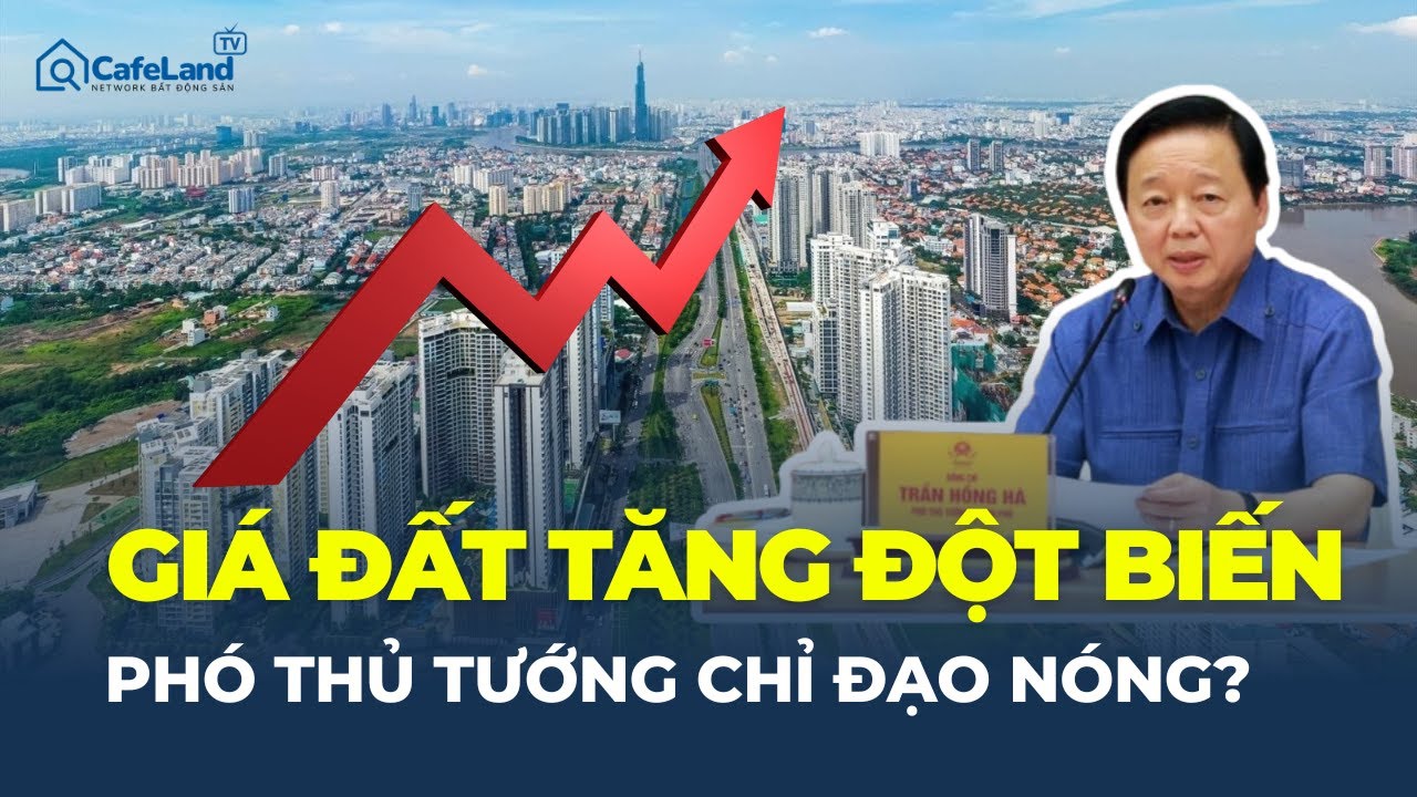 GIÁ ĐẤT TĂNG ĐỘT BIẾN: Phó thủ tướng chỉ đạo nóng – Liệu cơn sốt có dừng lại?  | CafeLand