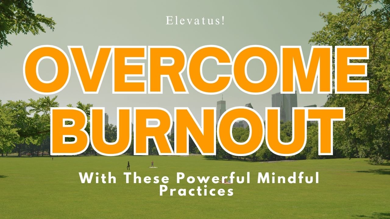 Overcome Burnout With These Powerful Mindful Practices