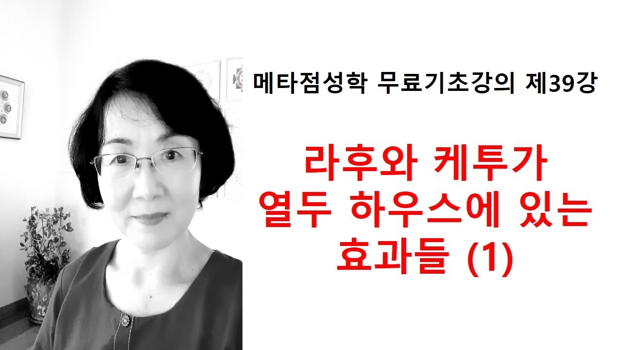 [메타 베딕 점성학] 기초강의 제39강: 라후와 케투가 열두 하우스에 있는 효과들 (1)