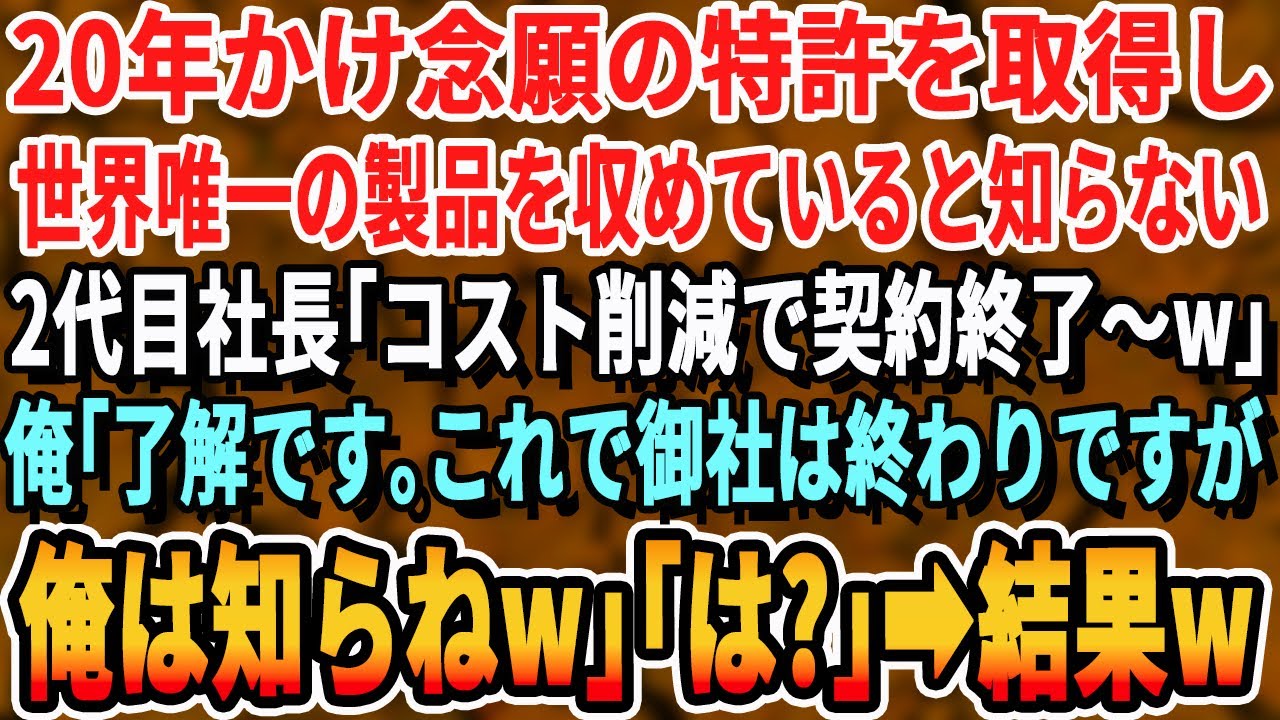 【感動する話】俺達が10年かけ開発した国際特許で世界唯一の製品が出来てると知らない取引先の2代目新社長｢コスト削減で契約終了w｣俺｢本当ですか！よかったです！｣新社長｢は？｣→速攻他社と提携した結果