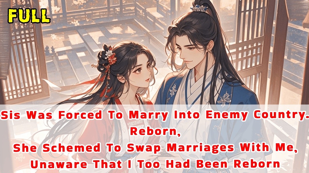 My Sis Was Forced To Marry Into Enemy Country.Reborn,She Schemed To Swap Marriages With Me,But...