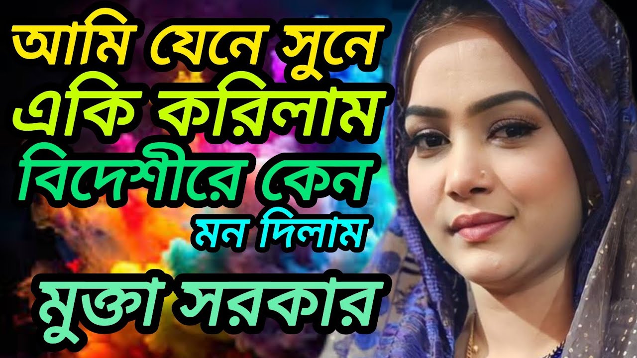 আমি যেনে সুনে একি করিলাম বিদেশীরে মন দিলাম মুক্তা সরকার