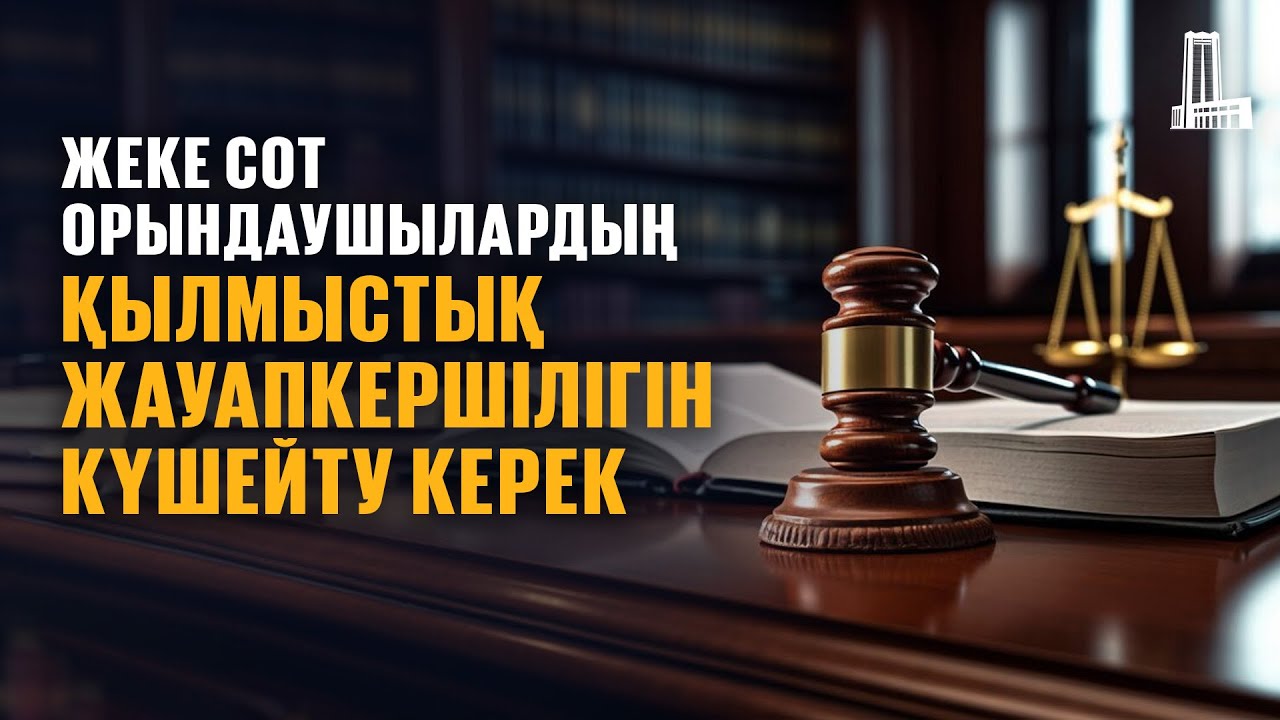 Жеке сот орындаушылардың қылмыстық жауапкершілігін күшейту керек