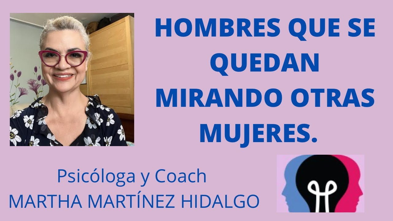 HOMBRES QUE SE QUEDAN MIRANDO OTRAS MUJERES. Psicóloga y Coach Martha Martínez Hidalgo