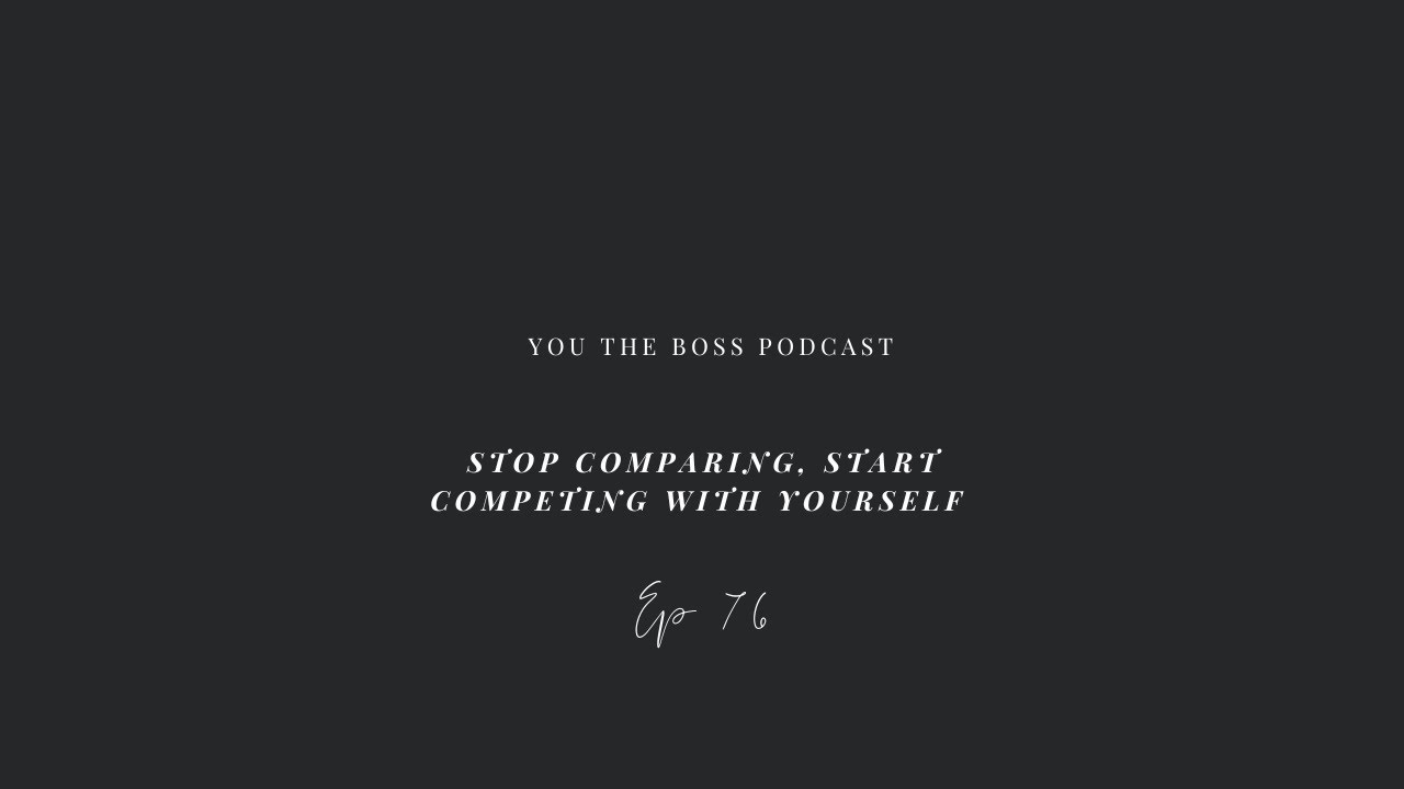 Stop Comparing, Start Competing with yourself | Episode 76 You The Boss Podcast