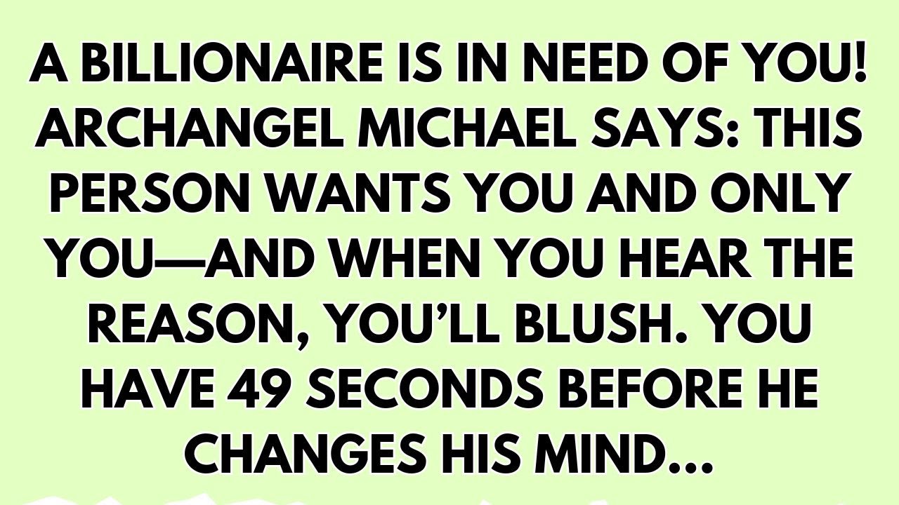 A BILLIONAIRE IS IN NEED OF YOU! ARCHANGEL MICHAEL SAYS: THIS PERSON WANTS YOU AND ONLY YOU - AND...
